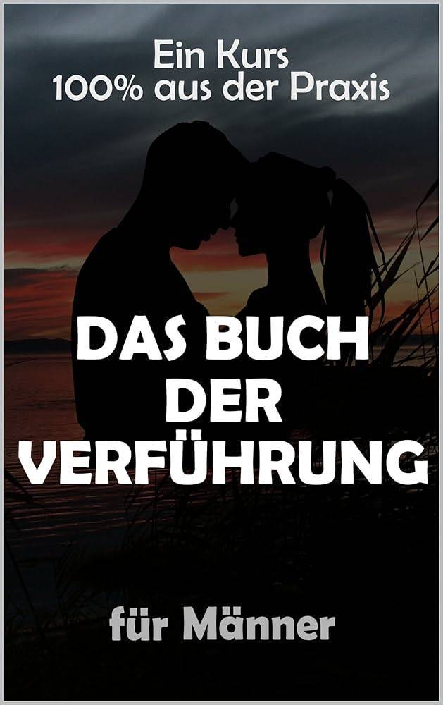 Das Buch der Verführung - Flirten für Männer | Direkt aus der Praxis!: Flirten und Verführen lernen für Männer mit Techniken, Tipps und Erfahrungen direkt aus der Praxis