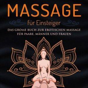 Tantra Massage für Einsteiger: Das große Buch für die erotische Massage – für Paare, Männer und Frauen – inklusive Lingam- und Yoni Massage Taschenbuch – 16. September 2024